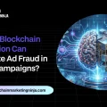 How AI/Blockchain Integration Can Eliminate Ad Fraud in Web3 Campaigns?